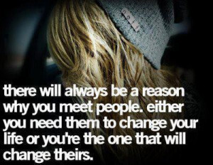 reason why you meet people either you need them to change your life ...