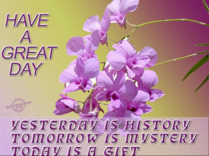 ... is history, Tomorrow is mystery, Today is gift ~ Good Day Quote