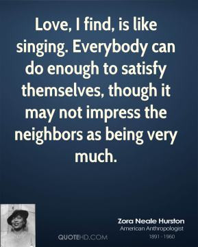 Zora Neale Hurston - Love, I find, is like singing. Everybody can do ...