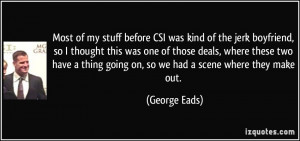 Most of my stuff before CSI was kind of the jerk boyfriend, so I ...