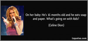 ... and he eats soap and paper. What's going on with kids? - Celine Dion
