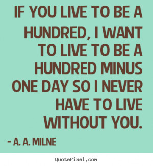 ... hundred, i want to live to be a.. A. A. Milne great friendship quotes