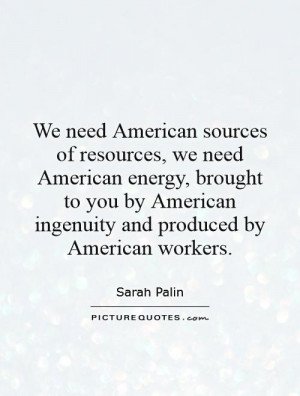 We need American sources of resources, we need American energy ...
