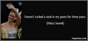 haven't tucked a sock in my pants for three years. - Hilary Swank