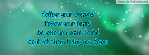 follow your dreams follow your heartbe who you want to bedont let them ...