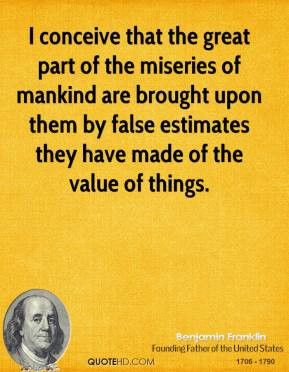 Benjamin Franklin - I conceive that the great part of the miseries of ...
