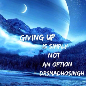 Giving up is simply not an option.