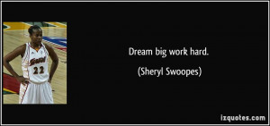 Dream big work hard. - Sheryl Swoopes