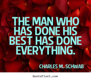 ... his best has done everything. Charles M. Schwab popular success quotes
