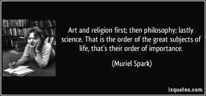 Art and religion first; then philosophy; lastly science. That is the ...