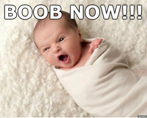 Boob now baby demands a boob now!