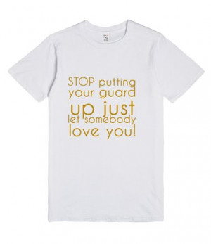 Description: STOP putting your guard up just let somebody love you!