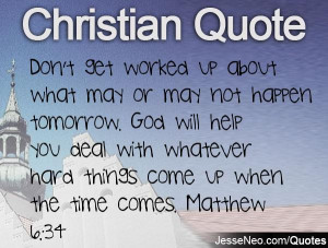 ... with whatever hard things come up when the time comes. Matthew 6:34