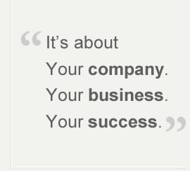 It’s about your Company. Your business. Your success.”