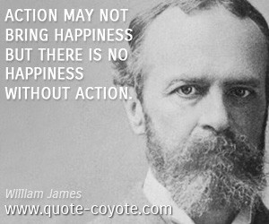 Action may not bring happiness but there is no happiness without ...