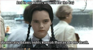 ... wish for the day Wednesday Adams fights Hannah Montana to the death