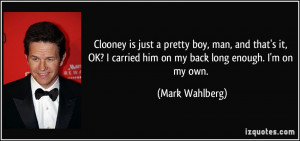 Clooney is just a pretty boy, man, and that's it, OK? I carried him on ...