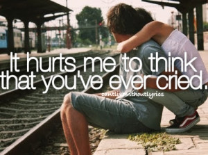 It hurts me to think that you've ever cried.