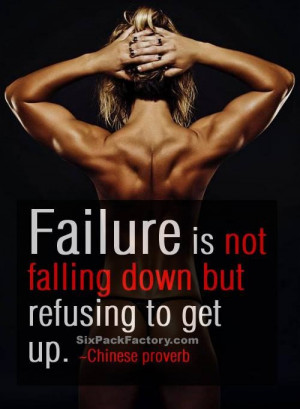 Failure is not falling down but refusing to get up! -Chinese proverb