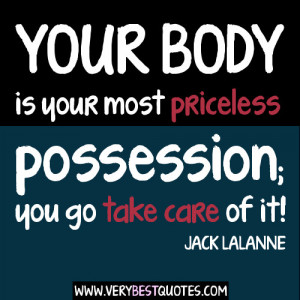 Your body is your most priceless possession; you go take care of it!