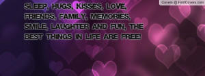 Sleep, hugs, kisses, love, friends, family, memories, smile, laughter ...