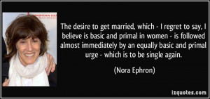to get married, which - I regret to say, I believe is basic and primal ...