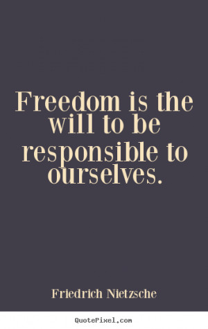 Friedrich Nietzsche Quotes - Freedom is the will to be responsible to ...