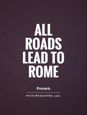 All Roads Lead To Rome Quote | Picture Quotes & Sayings