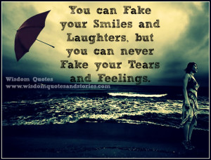 ... you can never fake your tears and feelings - Wisdom Quotes and Stories