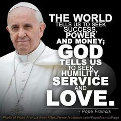... money; GOD tells us to seek humility, service and love ~ Pope Francis