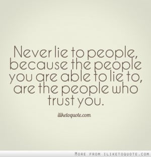 Never lie to people, because the people you are able to lie to, are ...