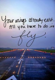 Your wings already exist. All you have to do is fly! More