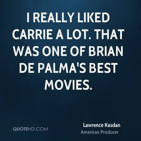 Lawrence Kasdan - I really liked Carrie a lot. That was one of Brian ...