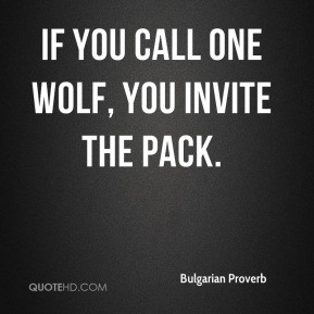 If you call one wolf, you invite the pack.