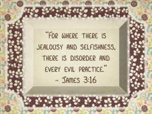 James 3:16 - Oh, how well do I know this!!