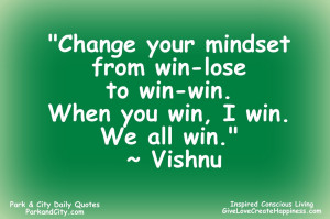 Change your mindset from win-lose to win-win. When you win, I win. We ...