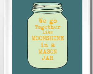 Printable Quotes, We go together li ke moonshine in a mason jar ...