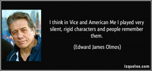 ... , rigid characters and people remember them. - Edward James Olmos