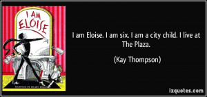 ... am six. I am a city child. I live at The Plaza. - Kay Thompson