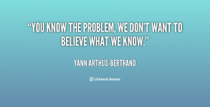 quote-Yann-Arthus-Bertrand-you-know-the-problem-we-dont-want-62856.png