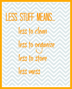 Less stuff means less to clean, to organize, to store, ...