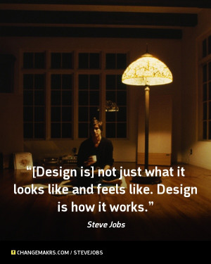 ... it looks like and feels like. Design is how it works.” Steve Jobs