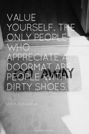 ... appreciate a doormat are people with dirty shoes. - Leo F. Buscaglia