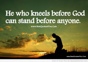 He who kneels before God can stand before anyone.
