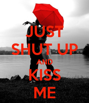 Just Shut Up and Kiss Me