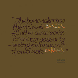 Quotes Picture: the homemaker has the ultimate career all other ...