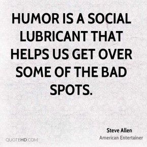 Steve Allen - Humor is a social lubricant that helps us get over some ...