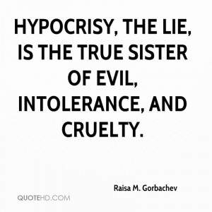 Hypocrisy, the lie, is the true sister of evil, intolerance, and ...