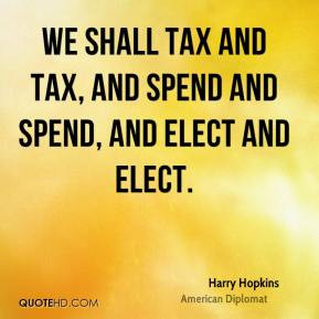 We shall tax and tax, and spend and spend, and elect and elect.