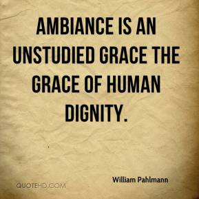 ... Pahlmann - Ambiance is an unstudied grace the grace of human dignity
